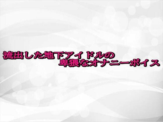 流出した地下アイドルの卑猥なオナニーボイス