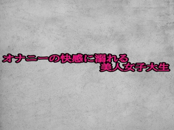 オナニーの快感に溺れる美人女子大生