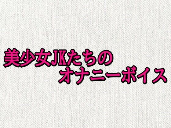 美少女JKたちのオナニーボイス