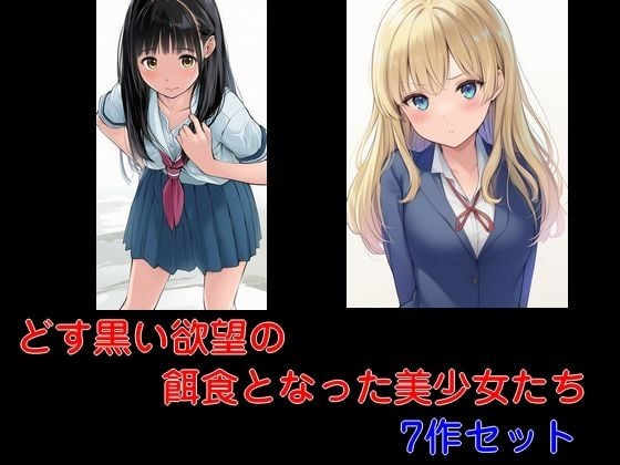 どす黒い欲望の餌食となった美少女たち 7作セット