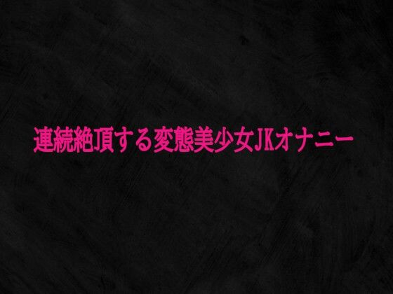 連続絶頂する変態美少女JKオナニー
