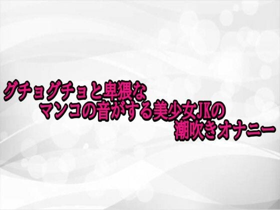 グチョグチョと卑猥なマンコの音がする美少女JKの潮吹きオナニー