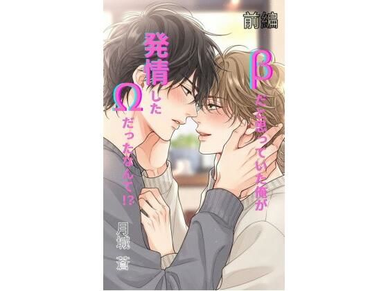 βだと思っていた俺が、発情したΩだったなんて！？ 前編