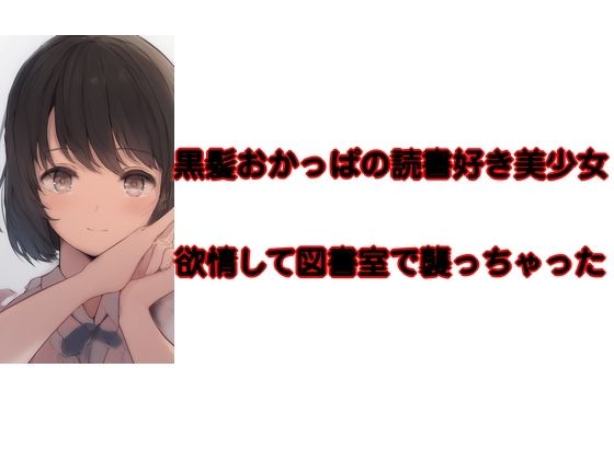 黒髪おかっぱの読書好き美少女 欲情して襲っちゃった