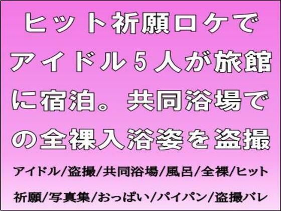 ヒット祈願ロケでアイドル5人が旅館に宿泊。共同浴場での全裸入浴姿を盗撮