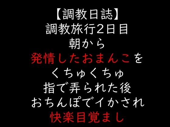 調教旅行2日目 朝から発情したおまんこをくちゅくちゅ指で弄られた後 おちんぽでイかされ快楽目覚まし