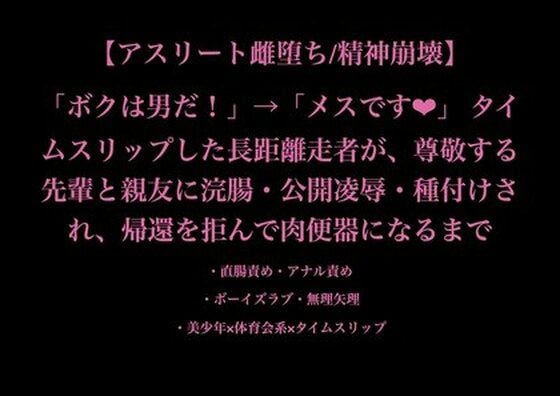 【アスリート雌堕ち/精神崩壊】「ボクは男だ！」→「メスです（はぁと）」 タイムスリップした長距離走者が、尊敬する先輩と親友に浣腸・公開凌●・種付けされ、帰還を拒んで肉便器になるまで