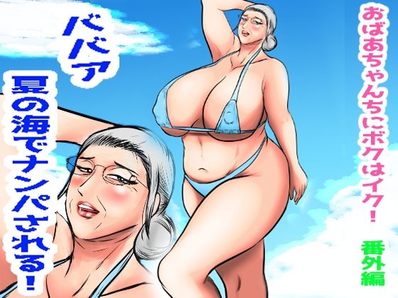 おばあちゃん家にボクはイク！番外編 ババア 夏の海でナンパされる！