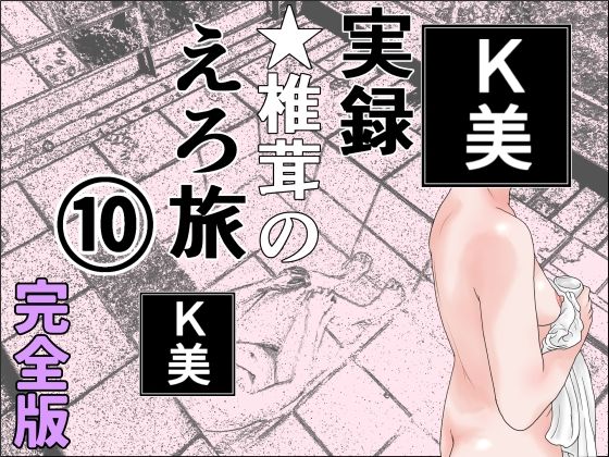 実録 ★椎茸のえろ旅 10 完全版