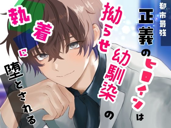 都市最強 正義のヒロインは拗らせ幼馴染の執着に堕とされる