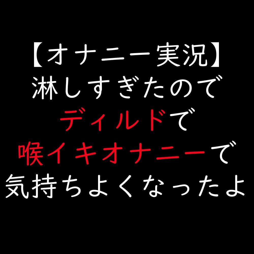 【オナニー実況】淋しすぎたのでディルドで喉イキオナニーで気持ちよくなったよ