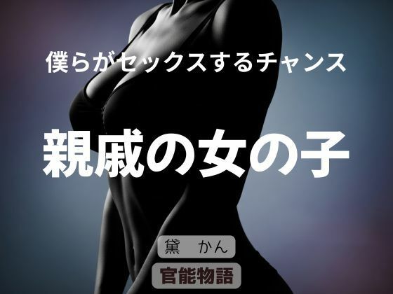 僕らがセックスするチャンス 〜親戚の女の子〜