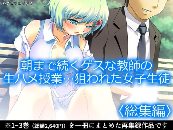 朝まで続くゲスな教師の生ハメ授業…狙われた女子生徒 ＜総集編＞