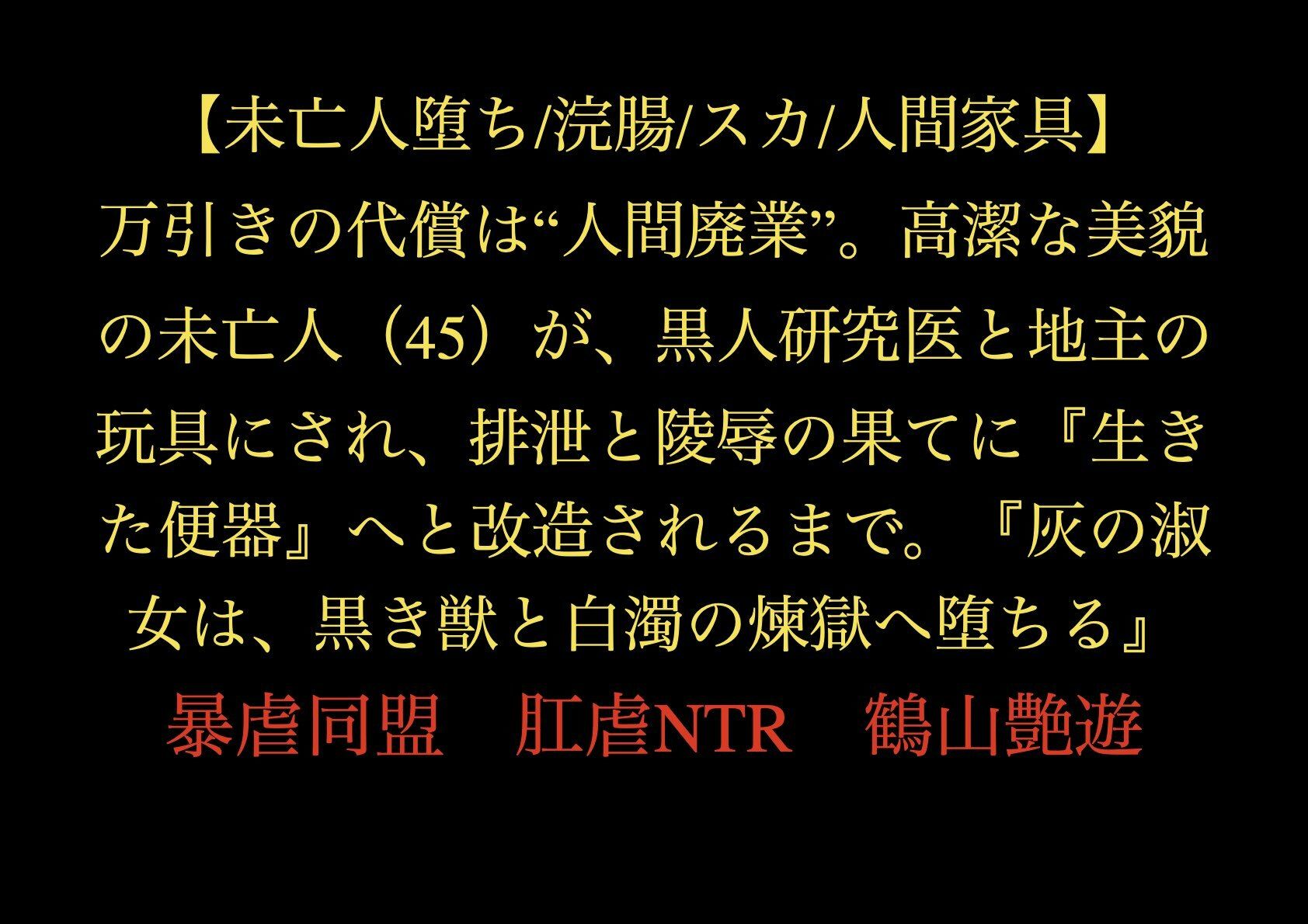 【未亡人堕ち/浣腸/スカ/人間家具】万引きの代償は‘人間廃業’。高潔な美貌の未亡人（45）が、黒人研究医と地主の玩具にされ、排泄と陵●の果てに『生きた便器』へと改造されるまで。『灰の淑女は、黒き獣と白濁の煉獄へ堕ちる』