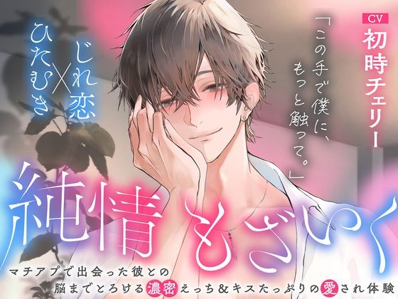 「この手で僕に、もっと触って。」純情もざいく〜マチアプで出会った彼との脳までとろける濃蜜えっち＆キスたっぷりの愛され体験【ひたむき×じれ恋】