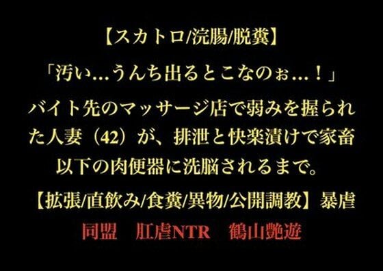 【スカトロ/浣腸/脱糞】「汚い…うんち出るとこなのぉ…！」バイト先のマッサージ店で弱みを握られた人妻（42）が、排泄と快楽漬けで家畜以下の肉便器に洗脳されるまで。【拡張/直飲み/食糞/異物/公開調教】