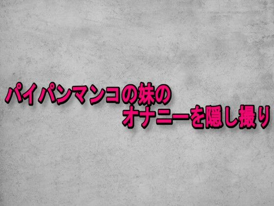 パイパンマンコの妹のオナニーを隠し撮り