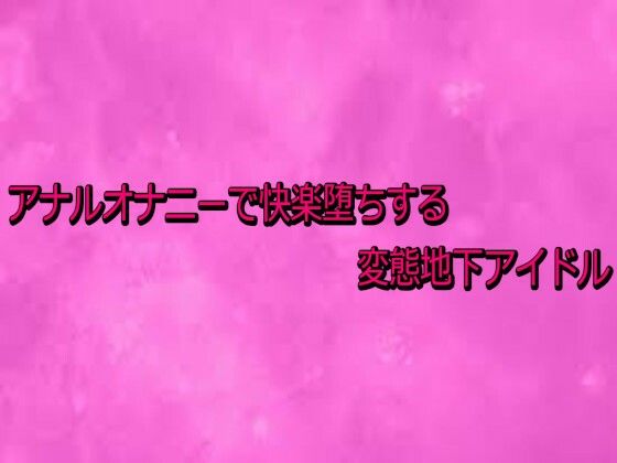アナルオナニーで快楽堕ちする変態地下アイドル