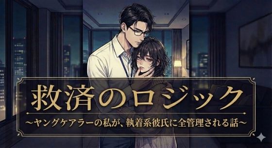 【ノベル】『救済のロジック 〜ヤングケアラーの私が、執着系彼氏に全管理される話〜』