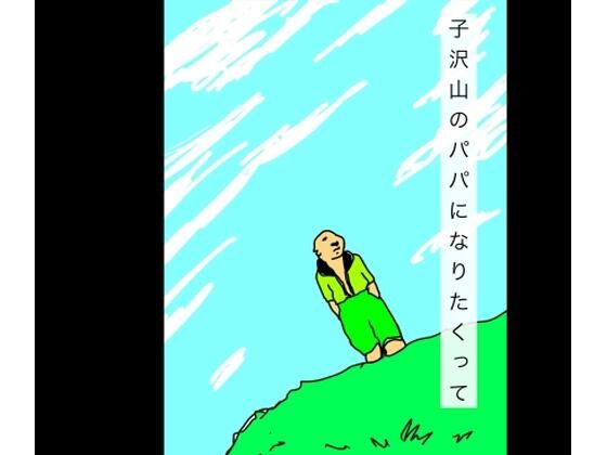 子沢山のパパになりたかって