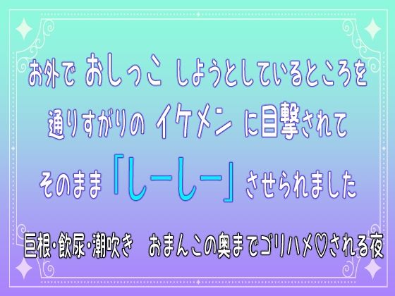 お外でおしっこしようとしているところを通りすがりのイケメンに目撃されてそのまま「しーしー」させられました 巨根・飲尿・潮吹き おまんこの奥までゴリハメされる夜