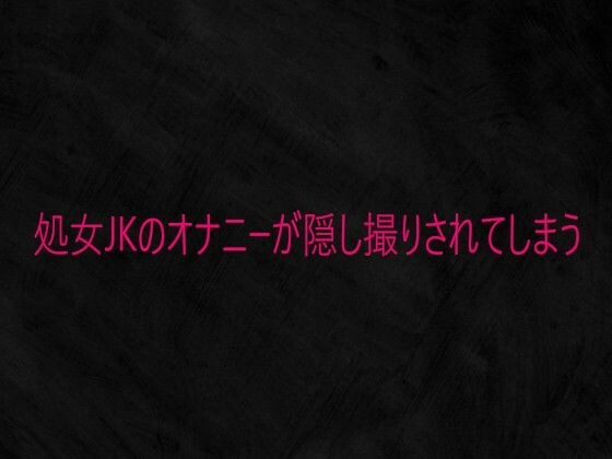 処女JKのオナニーが隠し撮りされてしまう