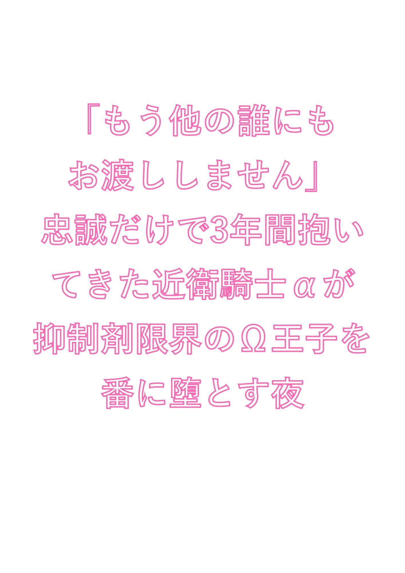 「もう他の誰にもお渡ししません」忠誠だけで3年間抱いてきた近衛騎士αが抑制剤限界のΩ王子を番に堕とす夜