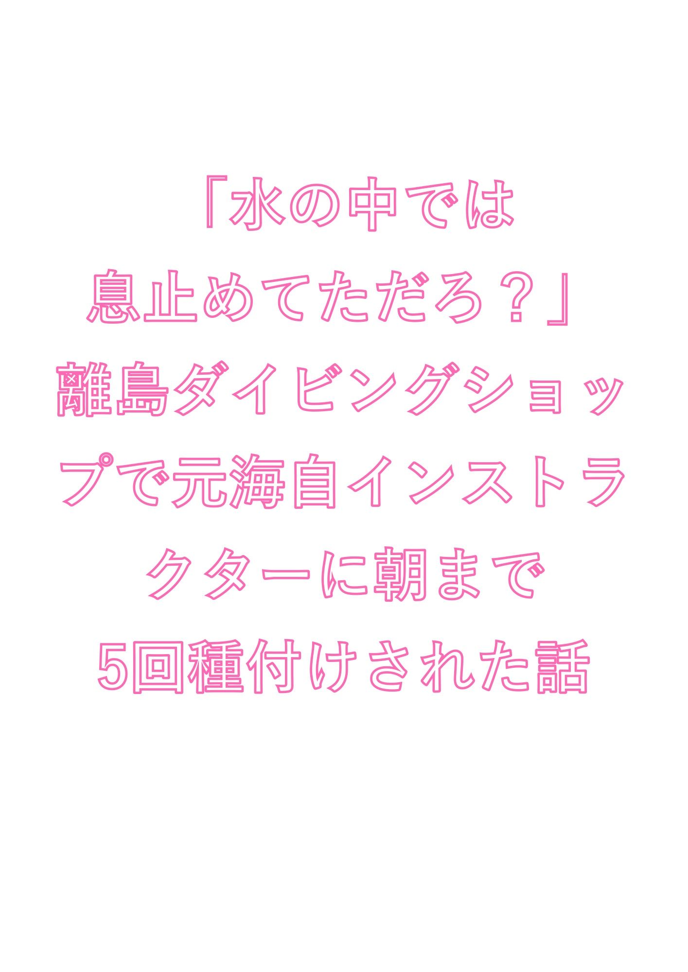 「水の中では息止めてただろ?」離島ダイビングショップで元海自インストラクターに朝まで5回種付けされた話