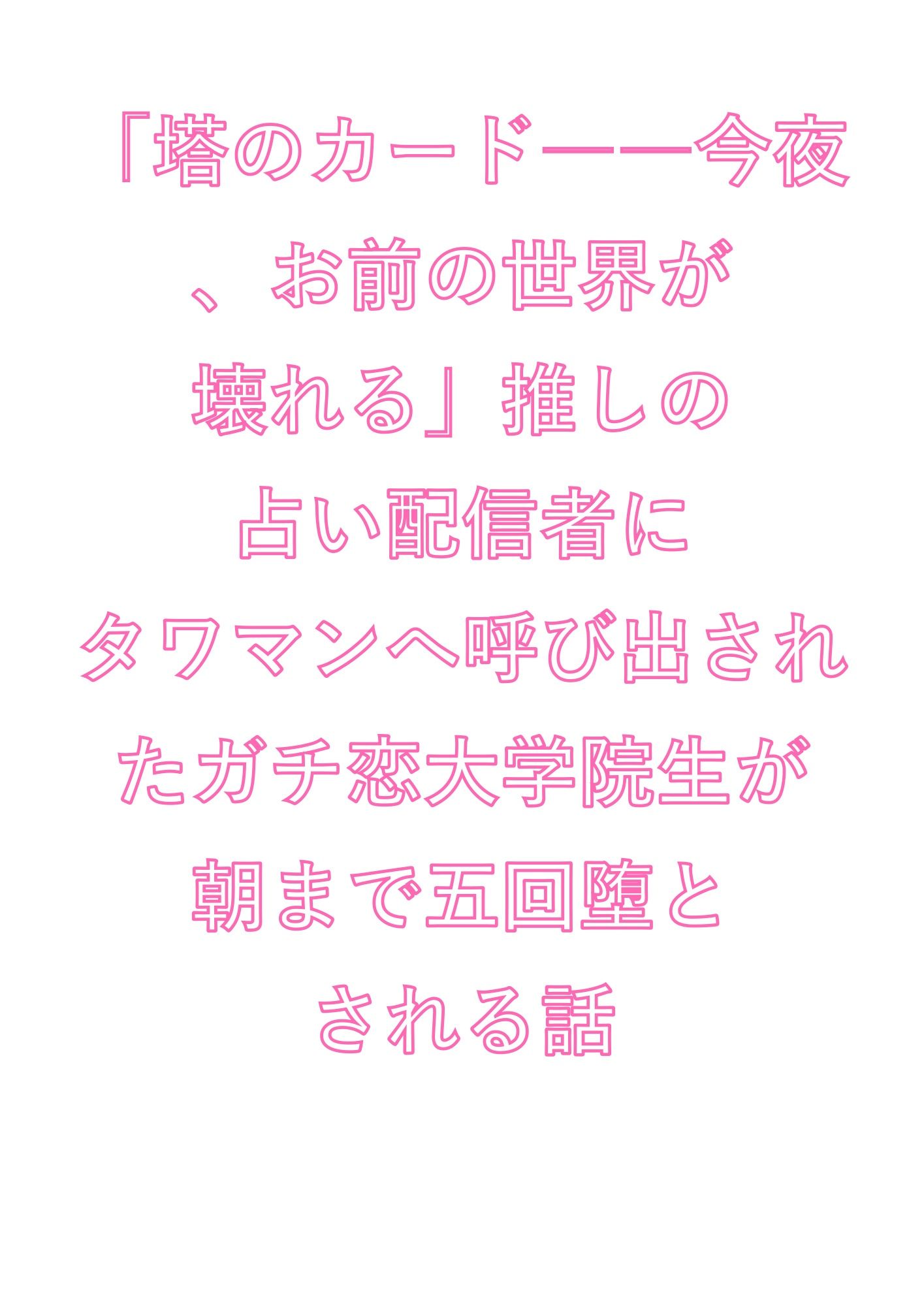 「塔のカード――今夜、お前の世界が壊れる」推しの占い配信者にタワマンへ呼び出されたガチ恋大学院生が朝まで五回堕とされる話