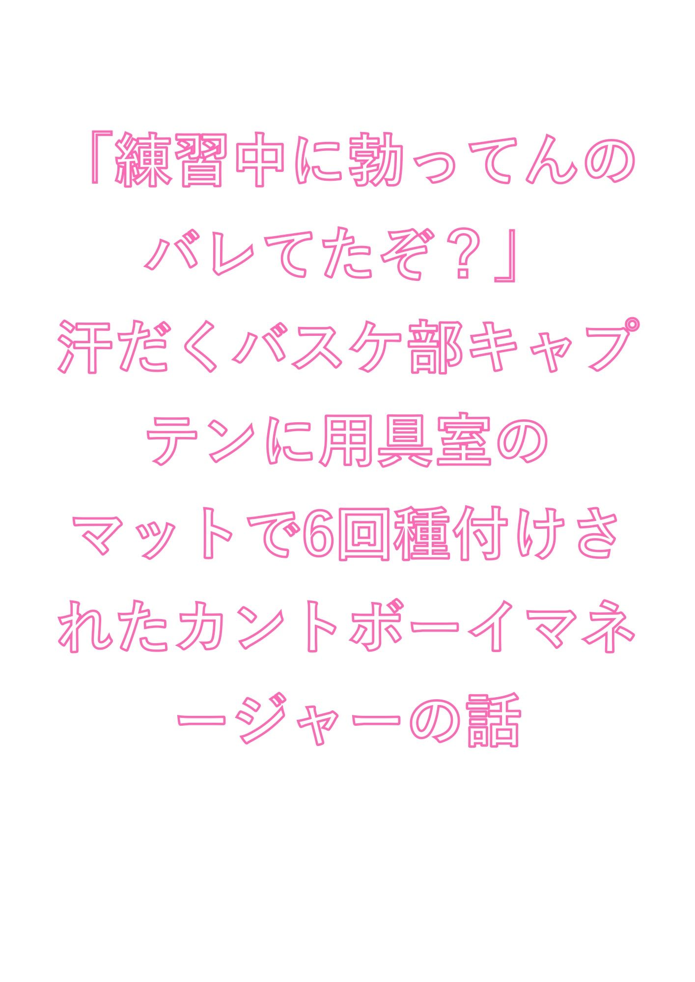 「練習中に勃ってんのバレてたぞ？」汗だくバスケ部キャプテンに用具室のマットで6回種付けされたカントボーイマネージャーの話