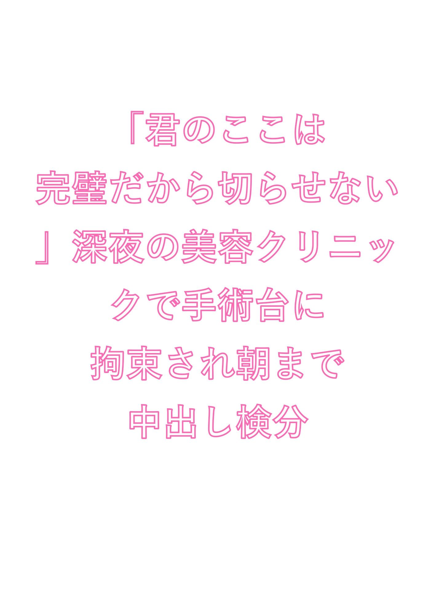 「君のここは完璧だから切らせない」深夜の美容クリニックで手術台に拘束され朝まで中出し検分