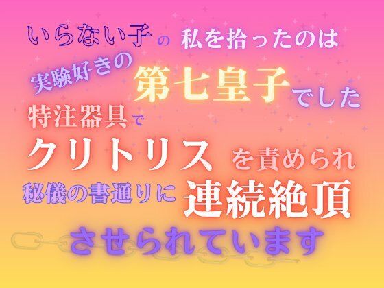 いらない子の私を拾ったのは、実験好きの第七皇子でした。〜特注器具でクリトリスを責められ、秘儀の書通りに連続絶頂させられています〜