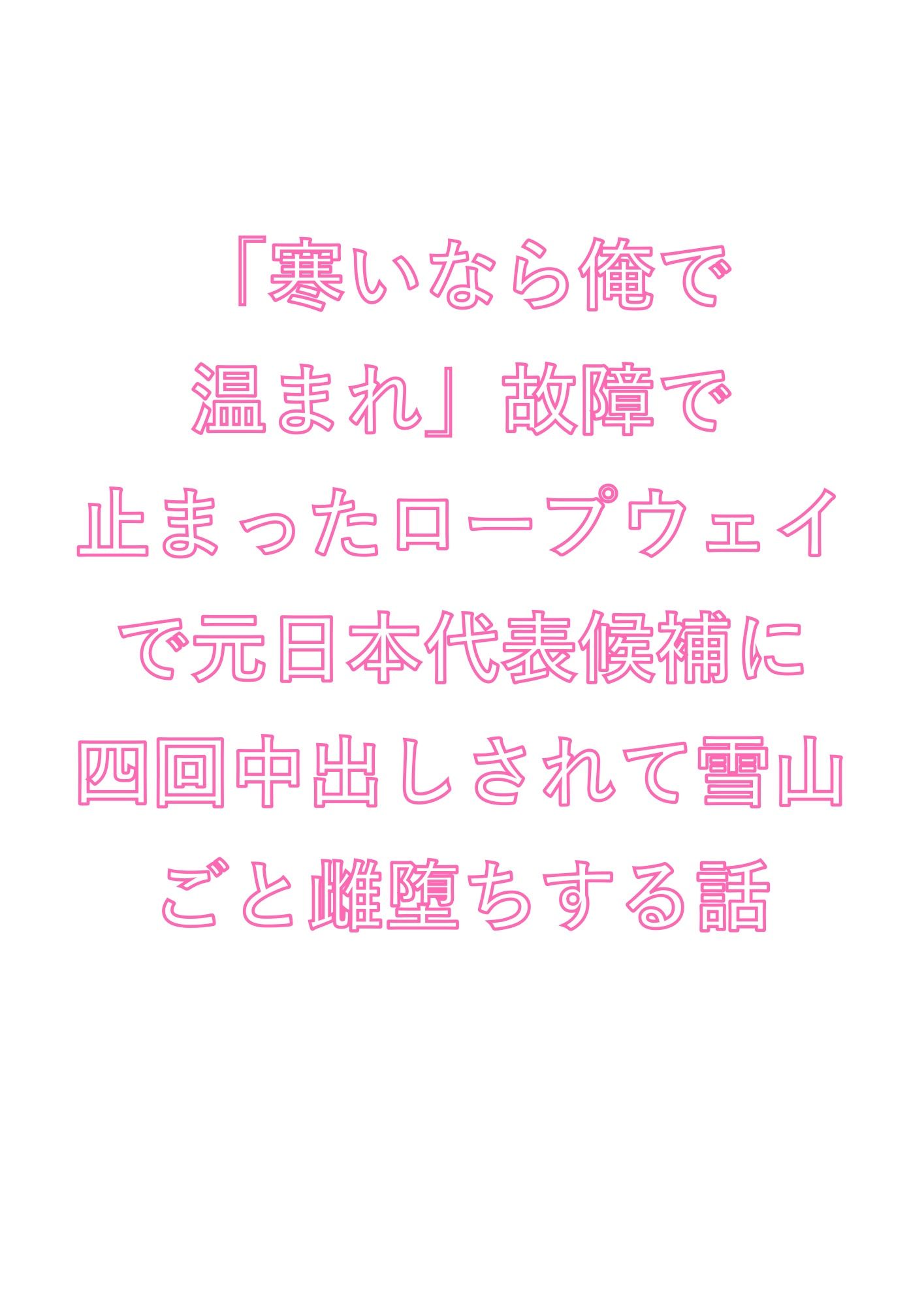 「寒いなら俺で温まれ」故障で止まったロープウェイで元日本代表候補に四回中出しされて雪山ごと雌堕ちする話