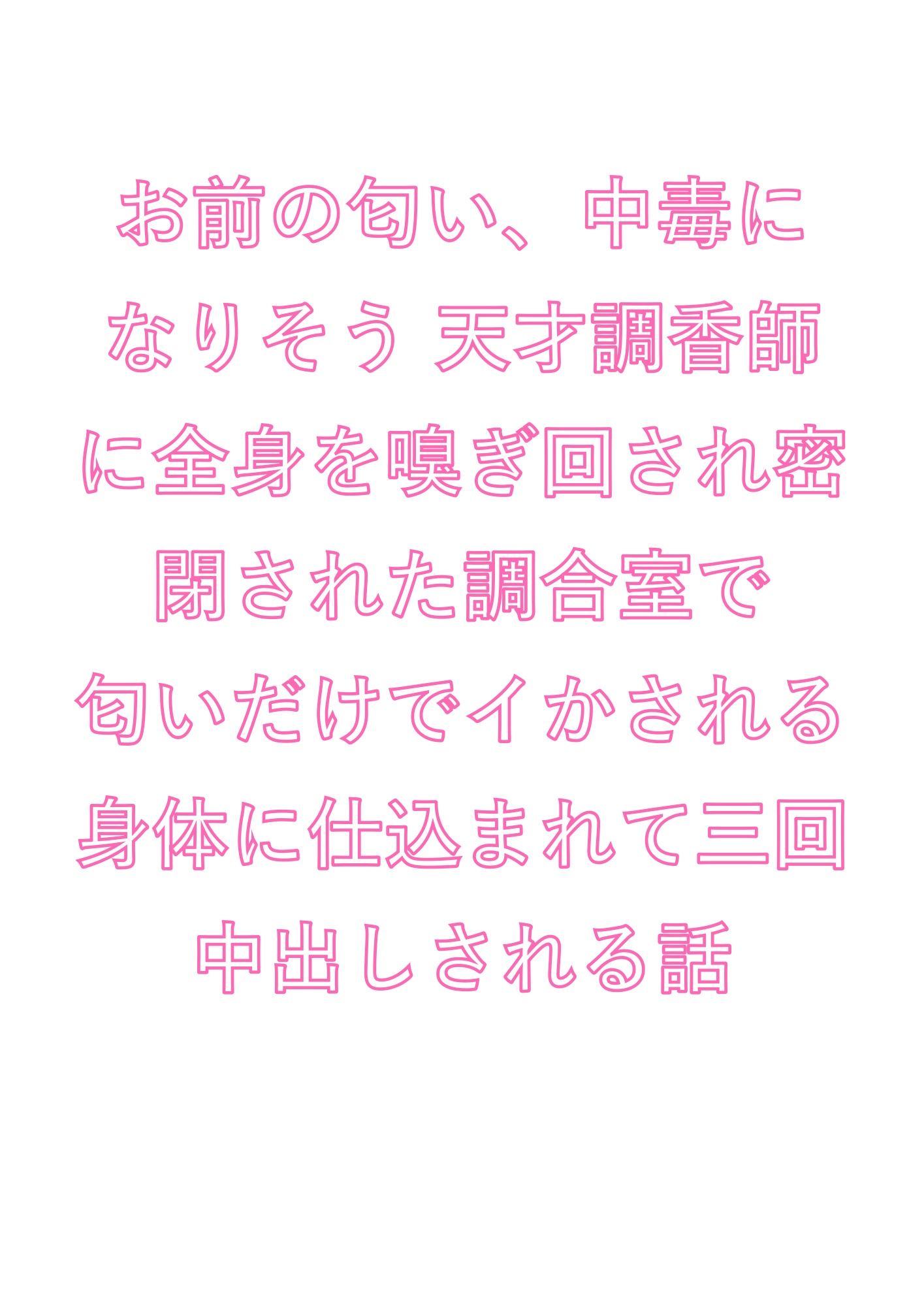 お前の匂い、中毒になりそう 天才調香師に全身を嗅ぎ回され密閉された調合室で匂いだけでイかされる身体に仕込まれて三回中出しされる話