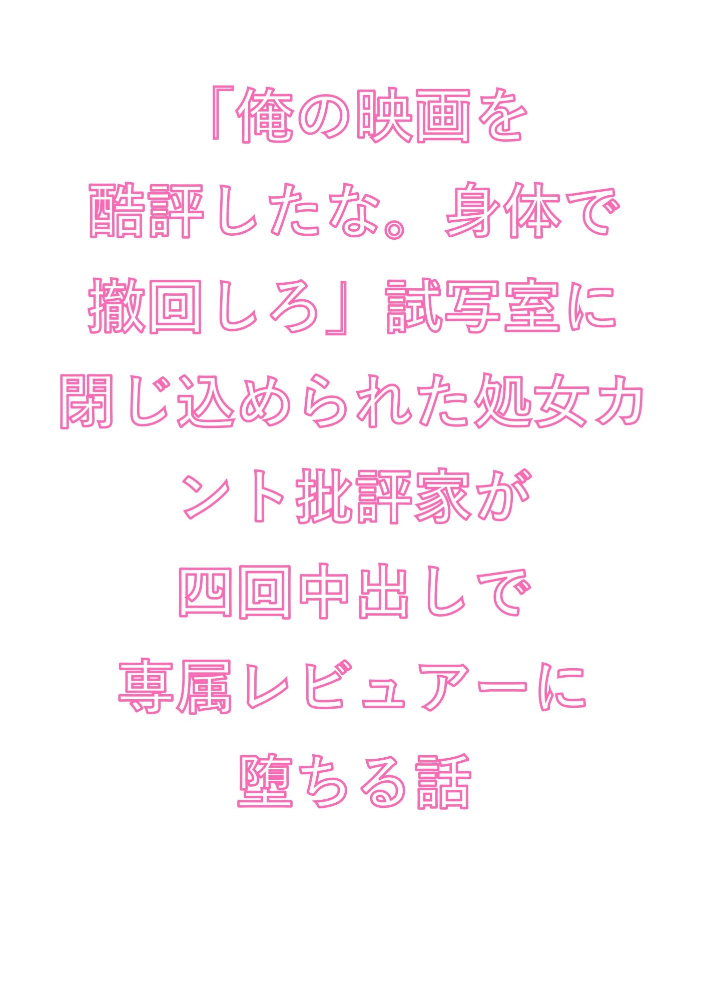「俺の映画を酷評したな。身体で撤回しろ」試写室に閉じ込められた処女カント批評家が四回中出しで専属レビュアーに堕ちる話