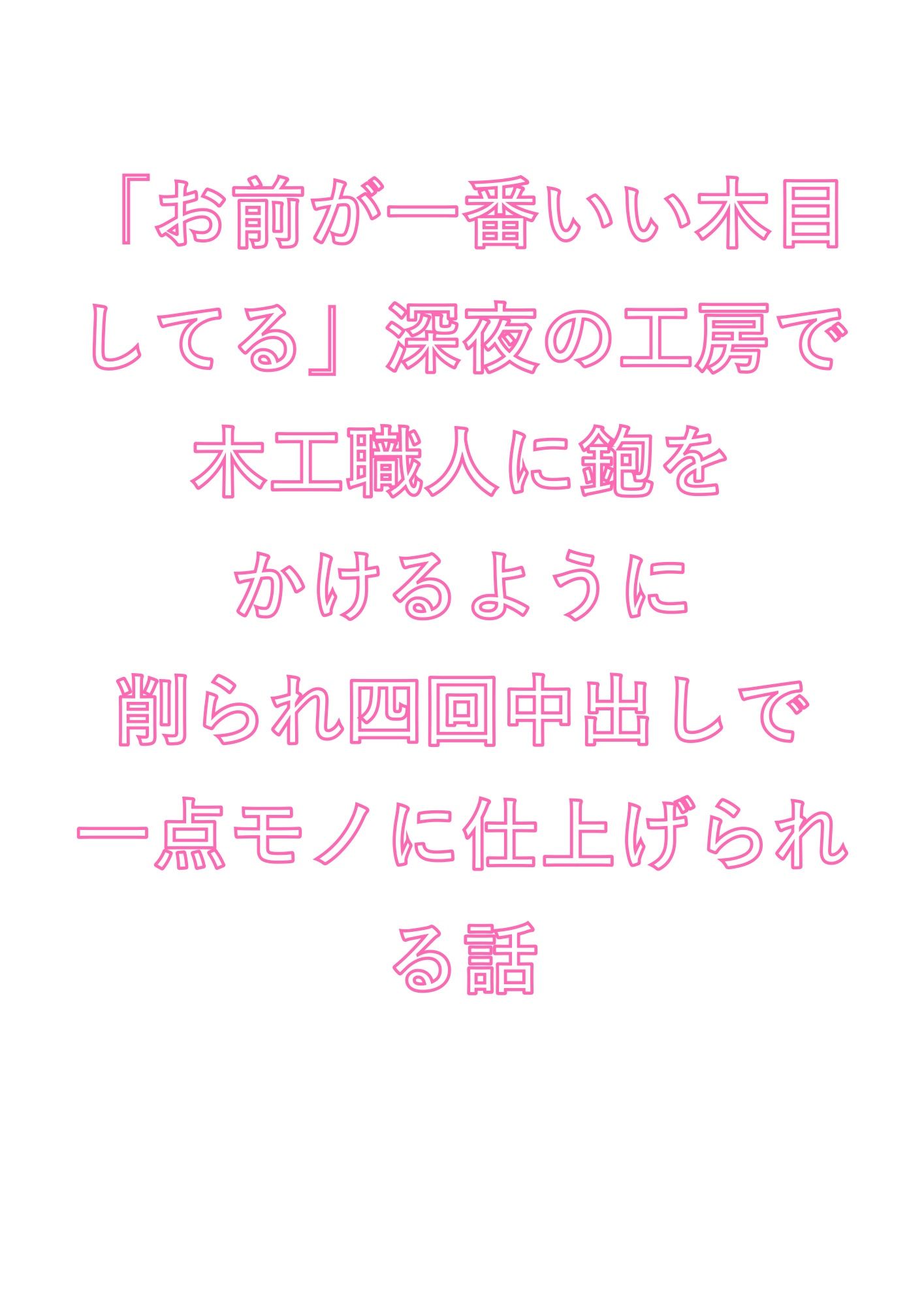 「お前が一番いい木目してる」深夜の工房で木工職人に鉋をかけるように削られ四回中出しで一点モノに仕上げられる話