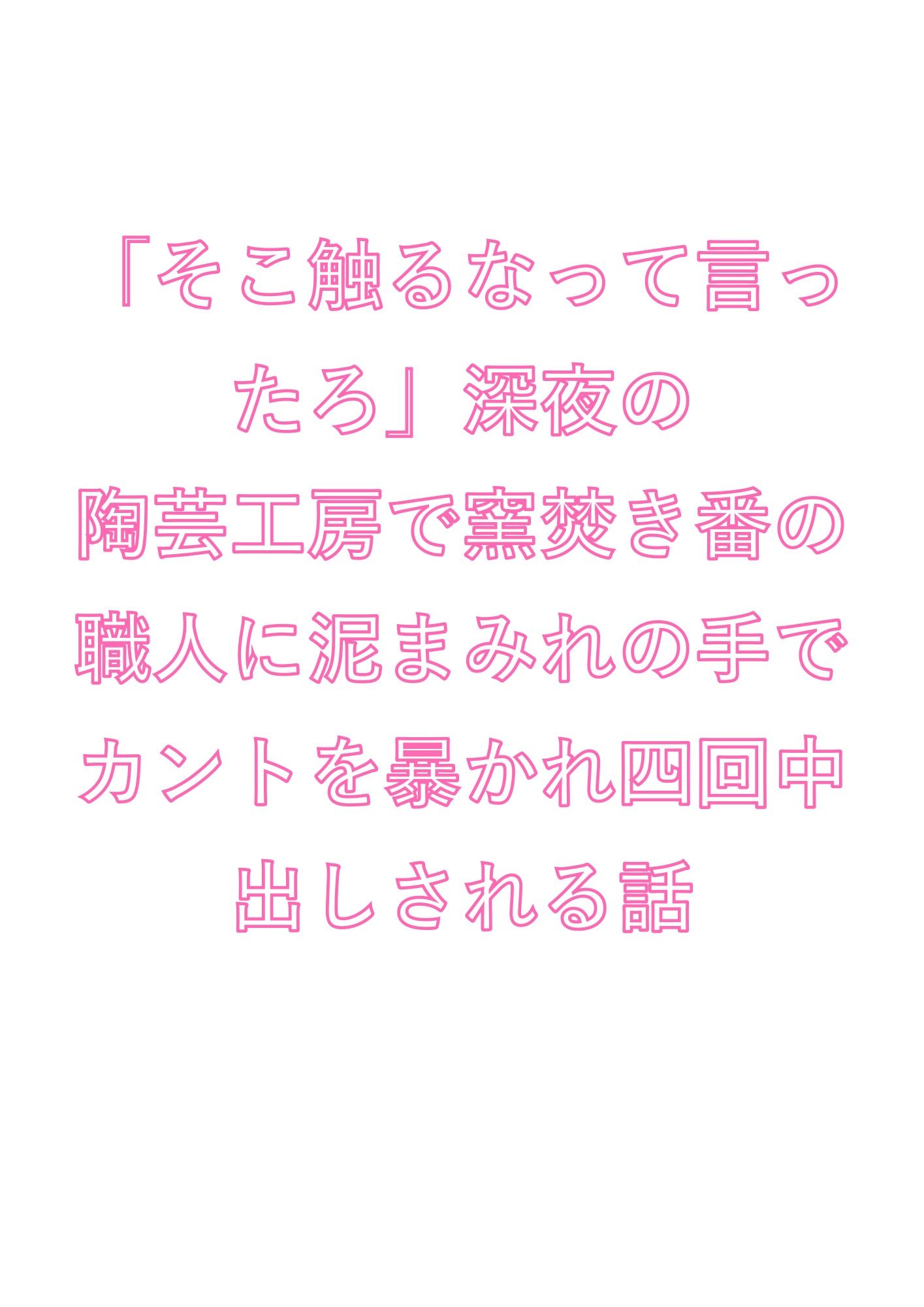 「そこ触るなって言ったろ」深夜の陶芸工房で窯焚き番の職人に泥まみれの手でカントを暴かれ四回中出しされる話