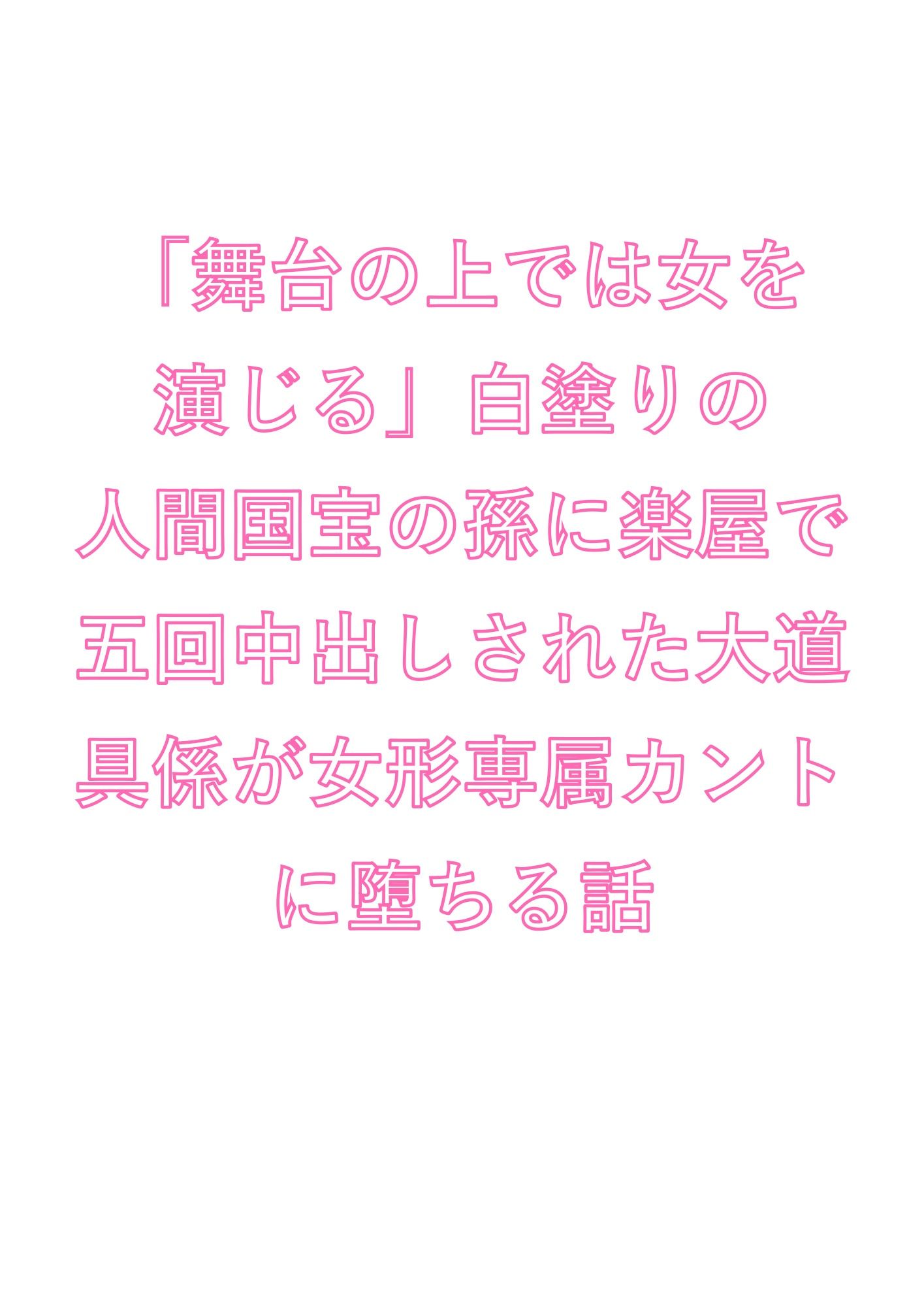 「舞台の上では女を演じる」白塗りの人間国宝の孫に楽屋で五回中出しされた大道具係が女形専属カントに堕ちる話