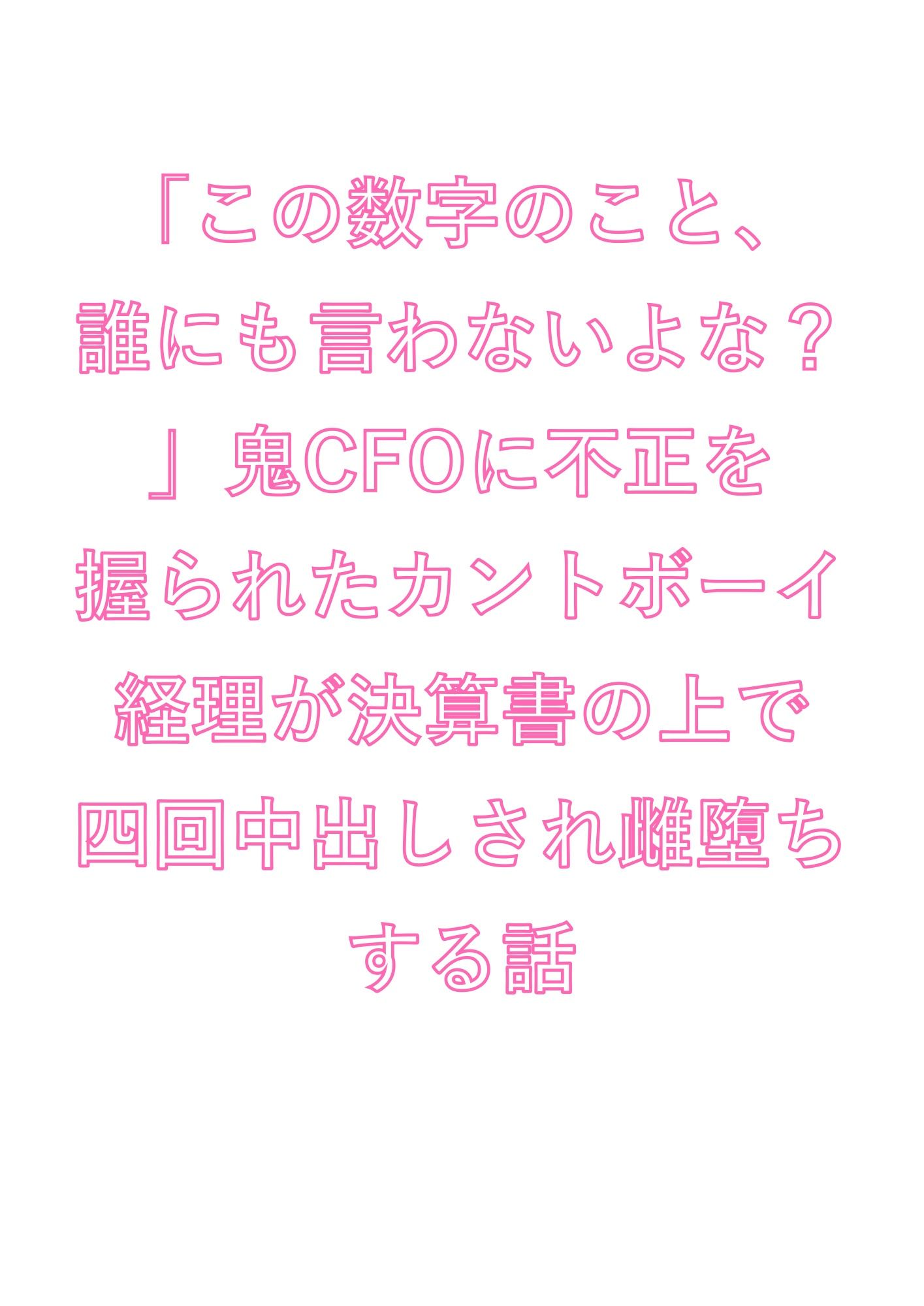 「この数字のこと、誰にも言わないよな？」鬼CFOに不正を握られたカントボーイ経理が決算書の上で四回中出しされ雌堕ちする話