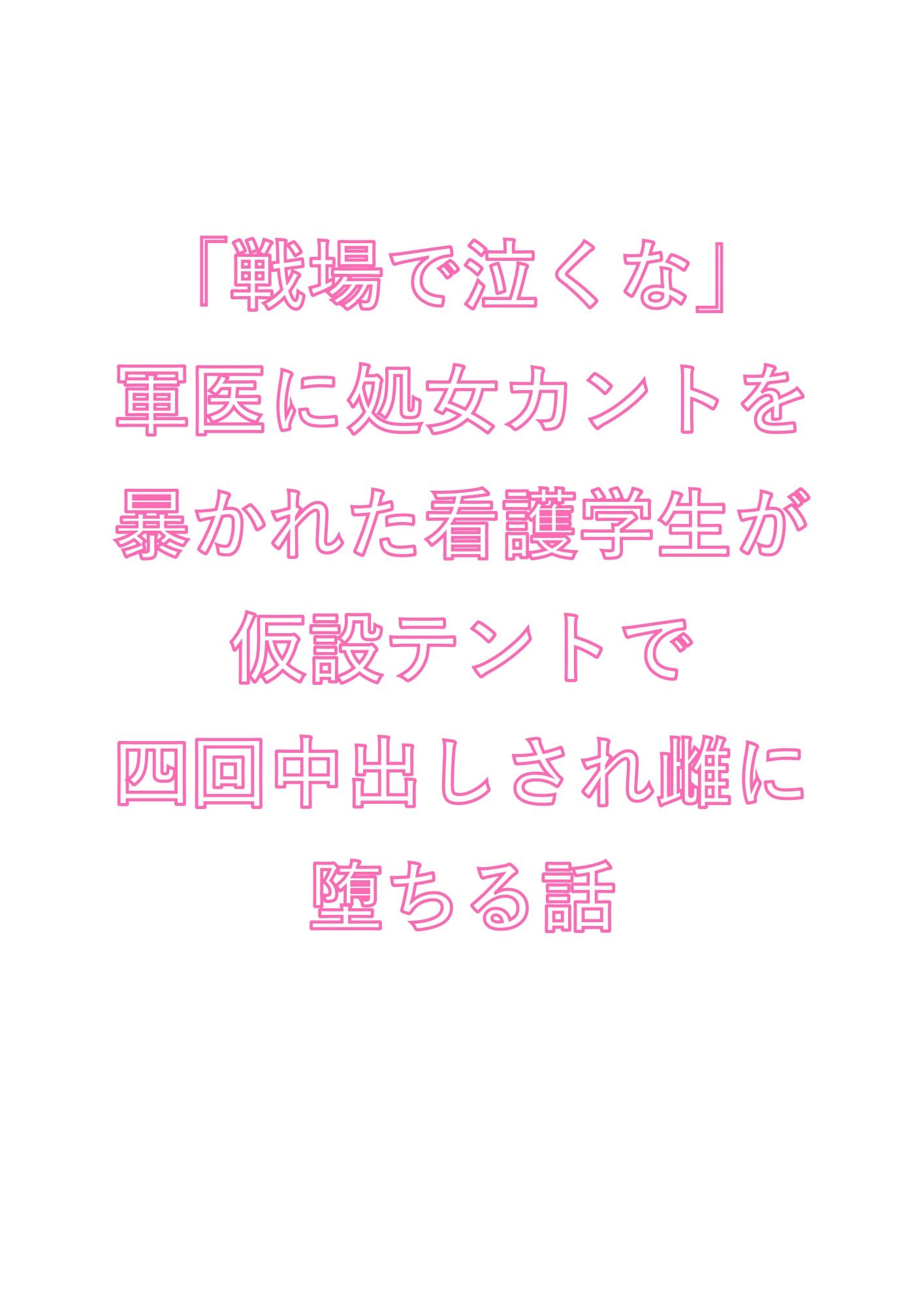 「戦場で泣くな」軍医に処女カントを暴かれた看護学生が仮設テントで四回中出しされ雌に堕ちる話