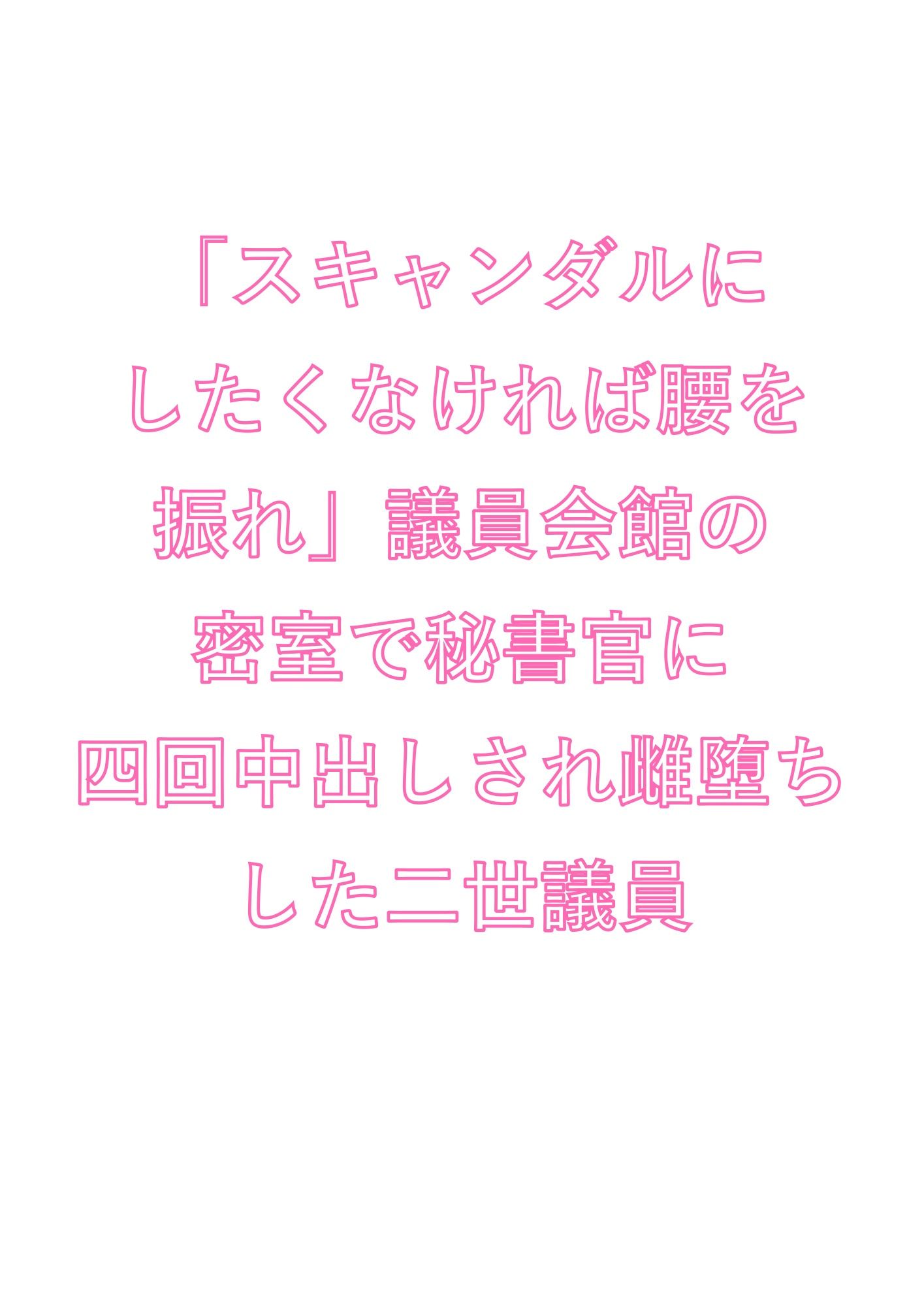 「スキャンダルにしたくなければ腰を振れ」議員会館の密室で秘書官に四回中出しされ雌堕ちした二世議員