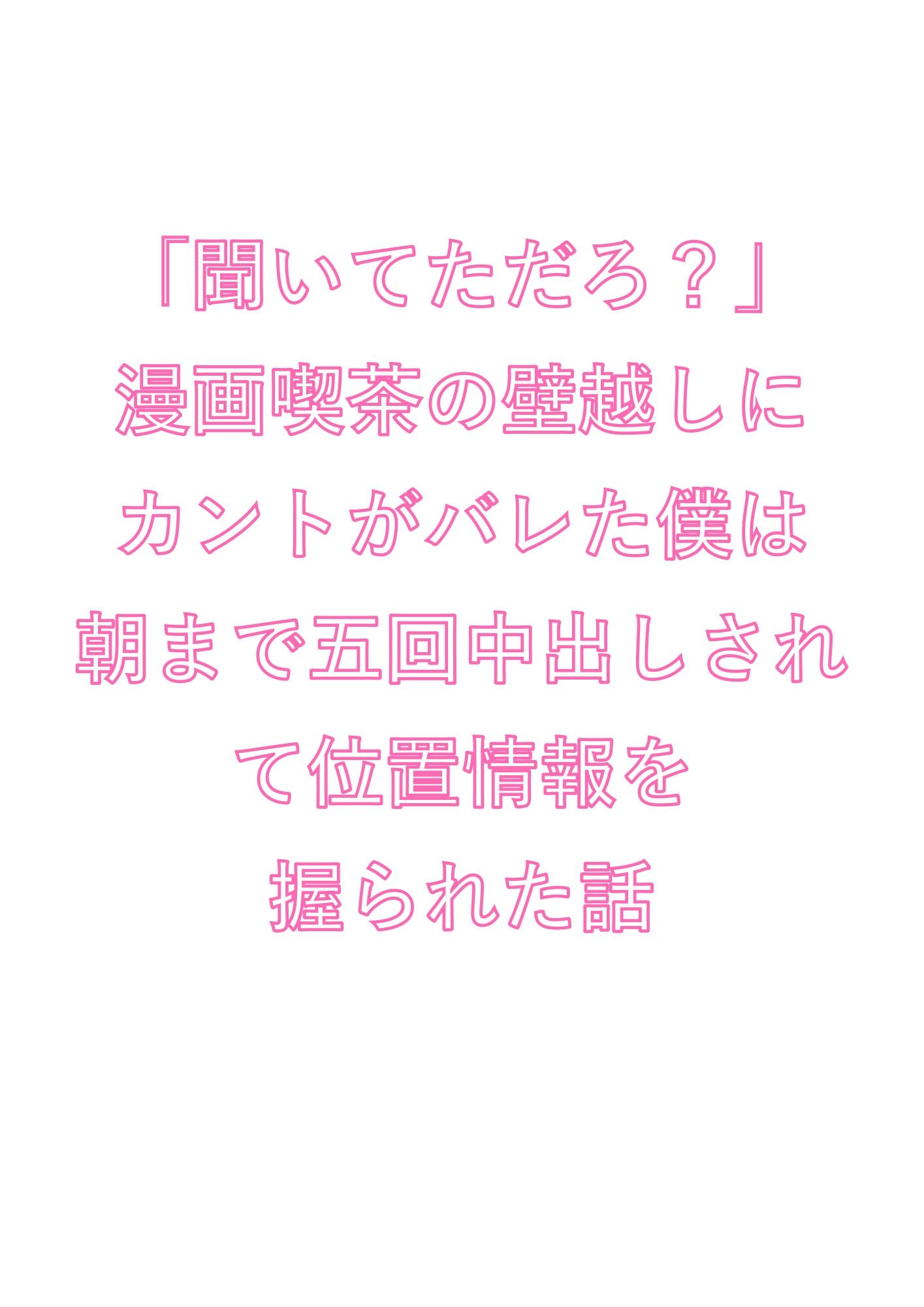 「聞いてただろ？」漫画喫茶の壁越しにカントがバレた僕は朝まで五回中出しされて位置情報を握られた話