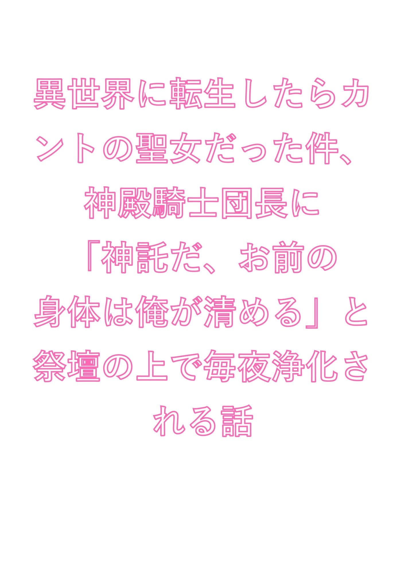 異世界に転生したらカントの聖女だった件、神殿騎士団長に「神託だ、お前の身体は俺が清める」と祭壇の上で毎夜浄化される話