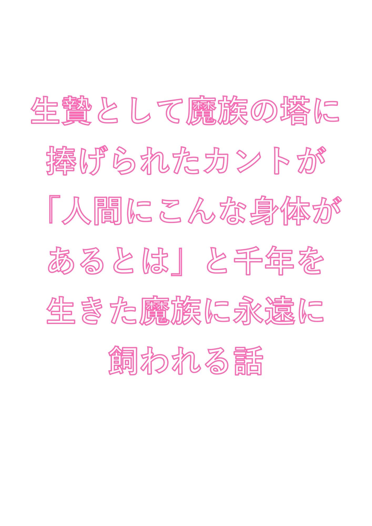 生贄として魔族の塔に捧げられたカントが「人間にこんな身体があるとは」と千年を生きた魔族に永遠に飼われる話