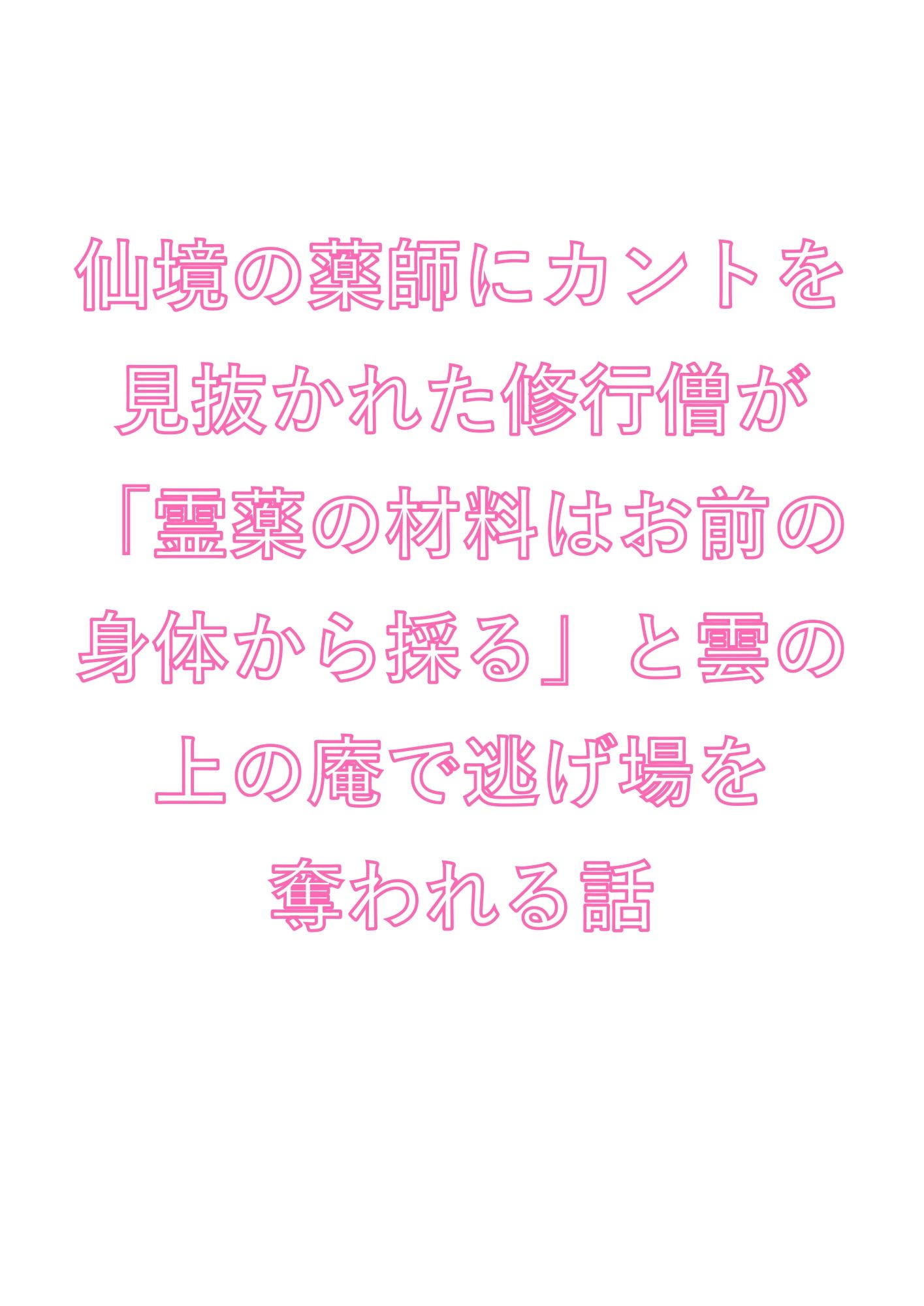 仙境の薬師にカントを見抜かれた修行僧が「霊薬の材料はお前の身体から採る」と雲の上の庵で逃げ場を奪われる話