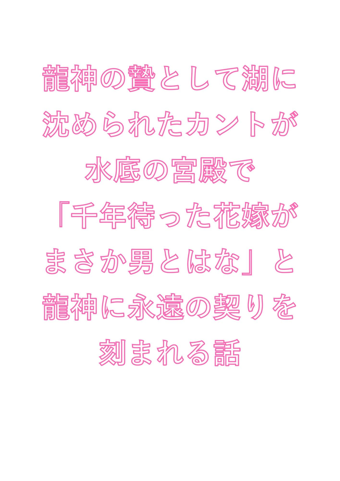 龍神の贄として湖に沈められたカントが水底の宮殿で「千年待った花嫁がまさか男とはな」と龍神に永遠の契りを刻まれる話