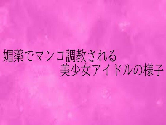 媚薬でマンコ調教される美少女アイドルの様子