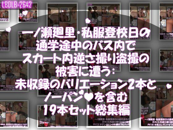 一ノ瀬廻里・私服登校日の通学途中のバス内でスカート内逆さ撮り盗撮の被害に遭う:未収録のバリエーション2本とノーパンまで含む19本セット総集編！