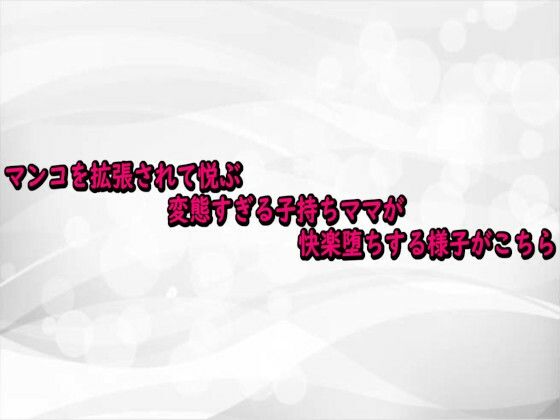 マンコを拡張されて悦ぶ変態すぎる子持ちママが快楽堕ちする様子がこちら