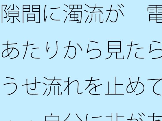 隙間に濁流が 電線あたりから見たらどうせ流れを止めても・・自分に非があるとはの日常一コマ